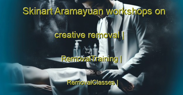 Skinart Aramayuan workshops on creative removal | RemovalTraining | RemovalClasses | SkinartTraining-Philippines